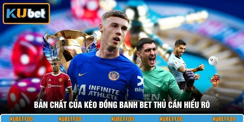 Bản chất của kèo đồng banh bet thủ cần hiểu rõ