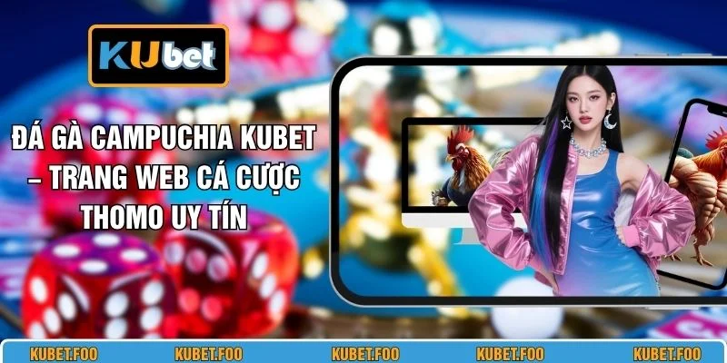 Đá Gà Campuchia KUBET – Trang Web Cá Cược Thomo Uy Tín