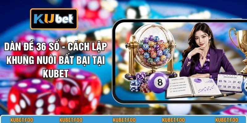 Dàn Đề 36 Số - Cách Lập Khung Nuôi Bất Bại Tại KUBET