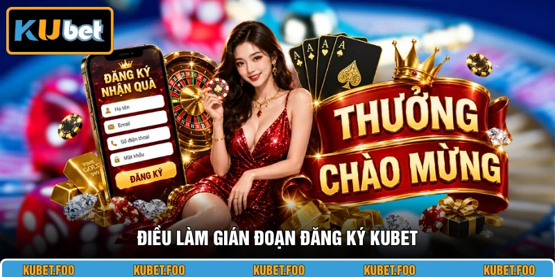 Điều làm gián đoạn đăng ký KUBET