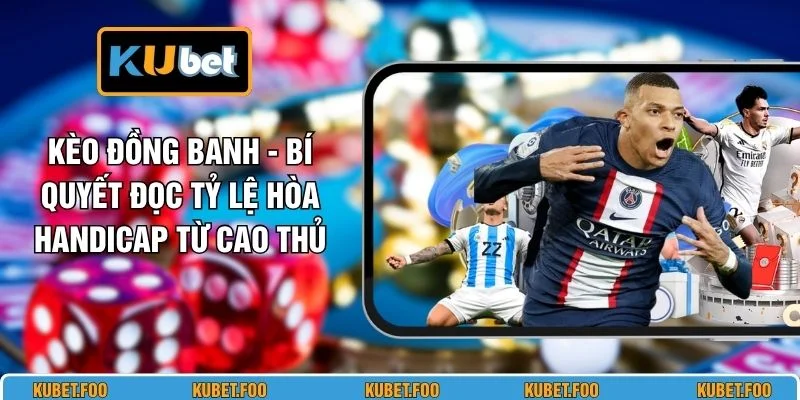 Kèo Đồng Banh - Bí Quyết Đọc Tỷ Lệ Hòa Handicap Từ Cao Thủ