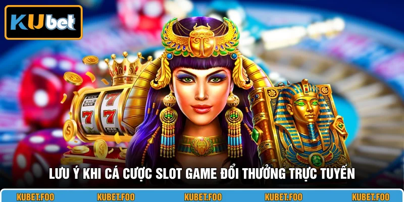 Lưu ý khi cá cược slot game đổi thưởng trực tuyến