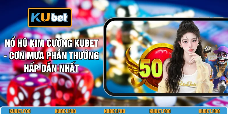 Nổ Hũ Kim Cương KUBET - Cơn Mưa Phần Thưởng Hấp Dẫn Nhất