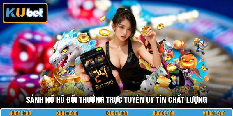 Sảnh nổ hũ đổi thưởng trực tuyến uy tín chất lượng