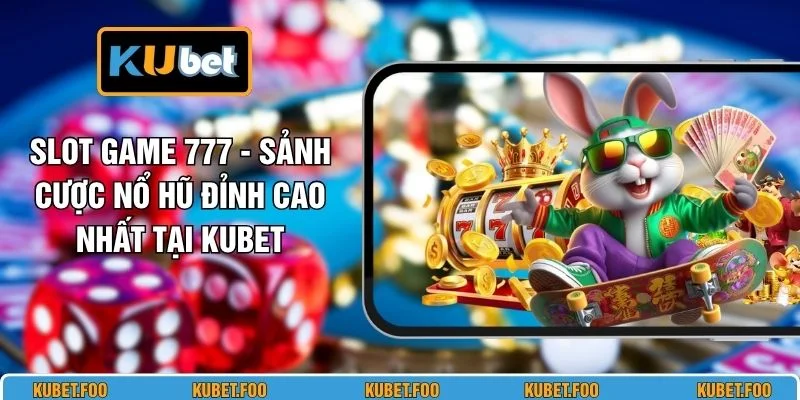 Slot Game 777 - Sảnh Cược Nổ Hũ Đỉnh Cao Nhất Tại KUBET