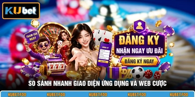 So sánh nhanh giao diện ứng dụng và web cược