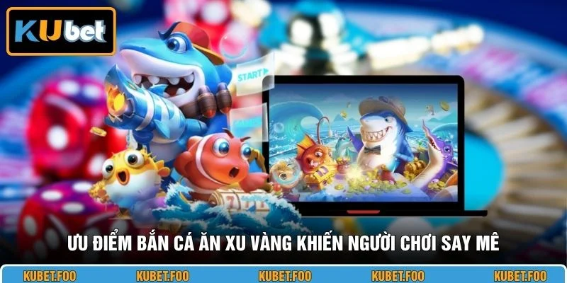 Ưu điểm bắn cá ăn xu vàng khiến người chơi say mê