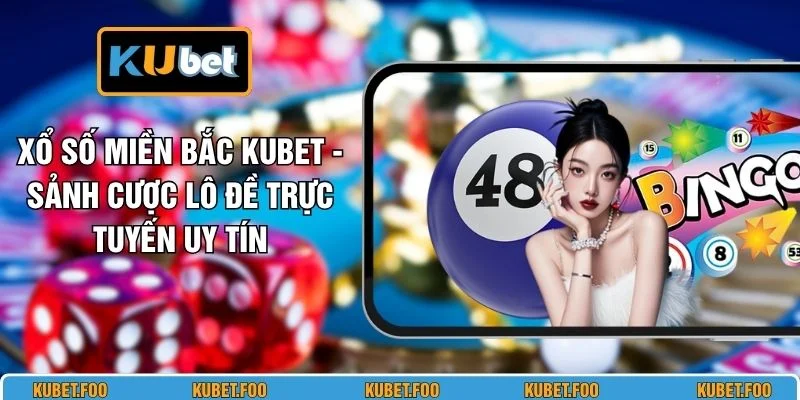Xổ Số Miền Bắc KUBET - Sảnh Cược Lô Đề Trực Tuyến Uy Tín
